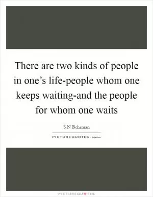 There are two kinds of people in one’s life-people whom one keeps waiting-and the people for whom one waits Picture Quote #1