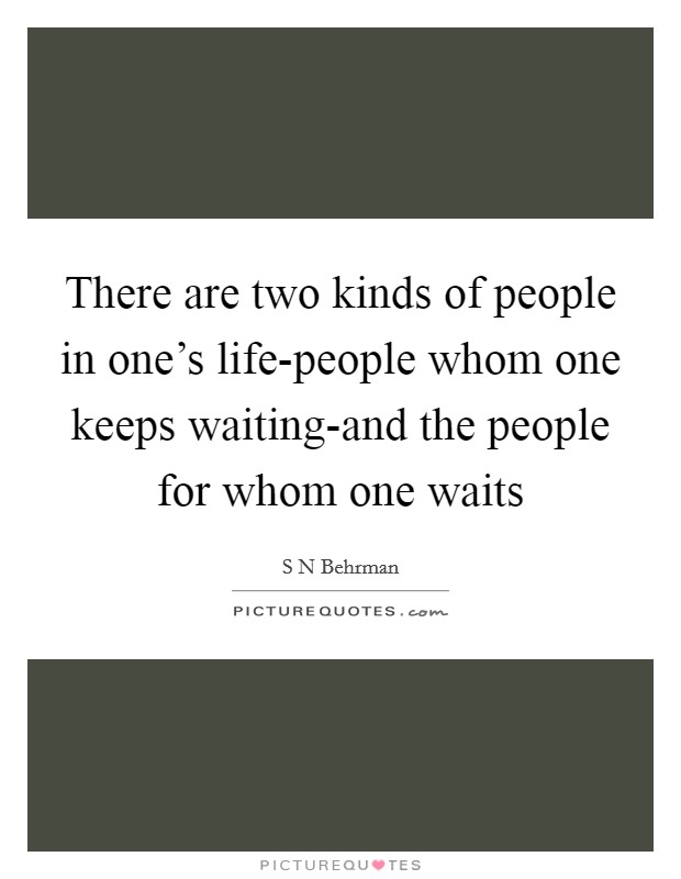 There are two kinds of people in one's life-people whom one keeps waiting-and the people for whom one waits Picture Quote #1