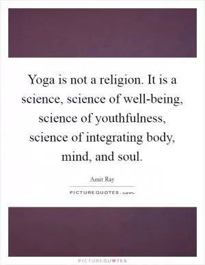 Yoga is not a religion. It is a science, science of well-being, science of youthfulness, science of integrating body, mind, and soul Picture Quote #1
