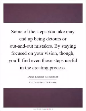Some of the steps you take may end up being detours or out-and-out mistakes. By staying focused on your vision, though, you’ll find even those steps useful in the creating process Picture Quote #1