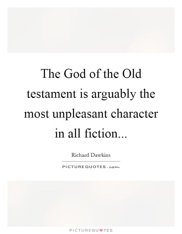 The God of the Old testament is arguably the most unpleasant character in all fiction Picture Quote #1