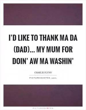 I’d like to thank ma da (dad)... my mum for doin’ aw ma washin’ Picture Quote #1