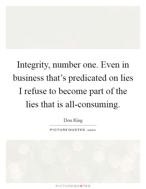 Integrity, number one. Even in business that's predicated on lies I refuse to become part of the lies that is all-consuming Picture Quote #1