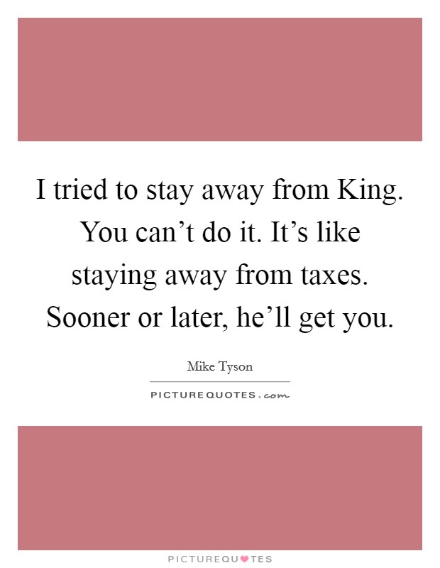 I tried to stay away from King. You can't do it. It's like staying away from taxes. Sooner or later, he'll get you Picture Quote #1