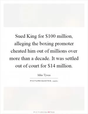 Sued King for $100 million, alleging the boxing promoter cheated him out of millions over more than a decade. It was settled out of court for $14 million Picture Quote #1