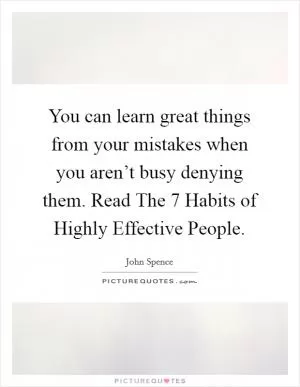 You can learn great things from your mistakes when you aren’t busy denying them. Read The 7 Habits of Highly Effective People Picture Quote #1