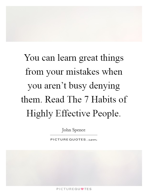 You can learn great things from your mistakes when you aren't busy denying them. Read The 7 Habits of Highly Effective People Picture Quote #1