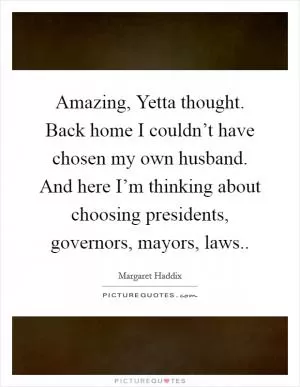 Amazing, Yetta thought. Back home I couldn’t have chosen my own husband. And here I’m thinking about choosing presidents, governors, mayors, laws Picture Quote #1
