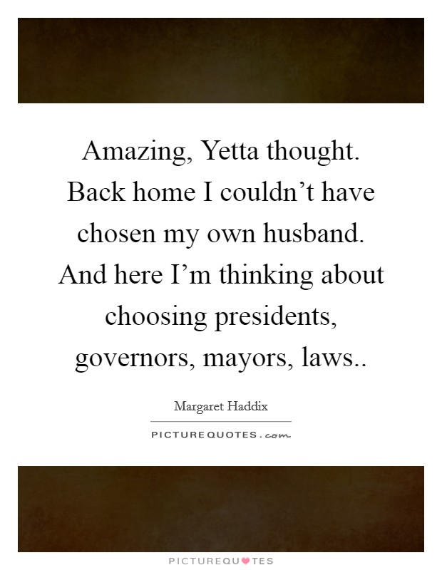 Amazing, Yetta thought. Back home I couldn't have chosen my own husband. And here I'm thinking about choosing presidents, governors, mayors, laws Picture Quote #1
