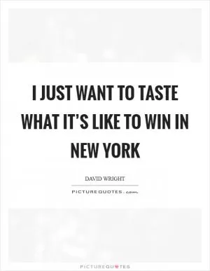 I just want to taste what it’s like to win in New York Picture Quote #1