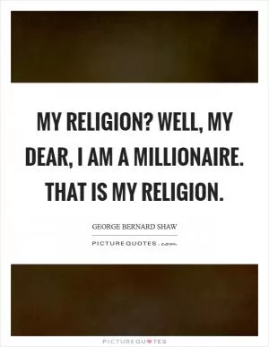 My religion? Well, my dear, I am a Millionaire. That is my religion Picture Quote #1