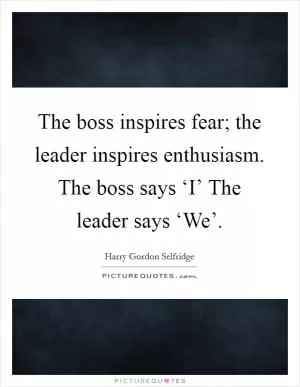 The boss inspires fear; the leader inspires enthusiasm. The boss says ‘I’ The leader says ‘We’ Picture Quote #1