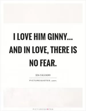 I love him Ginny... and in love, there is no fear Picture Quote #1