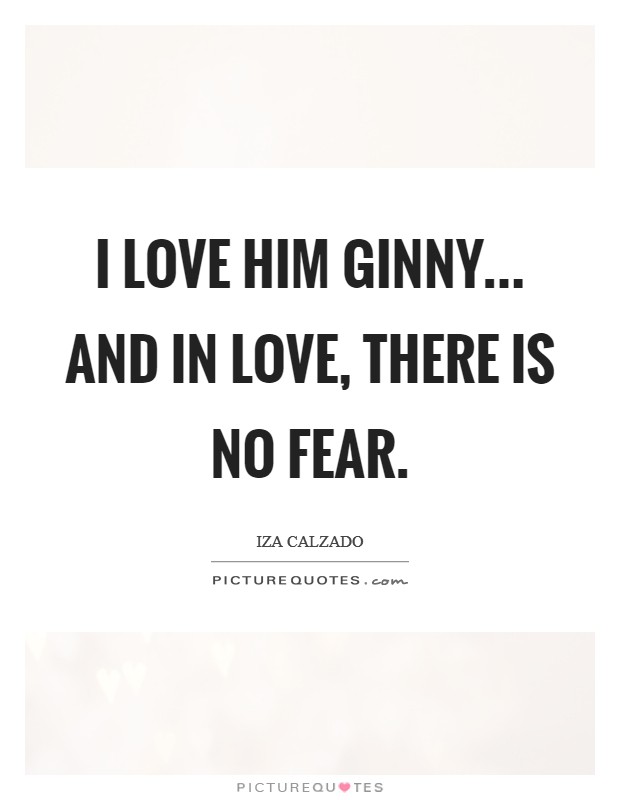 I love him Ginny... and in love, there is no fear Picture Quote #1