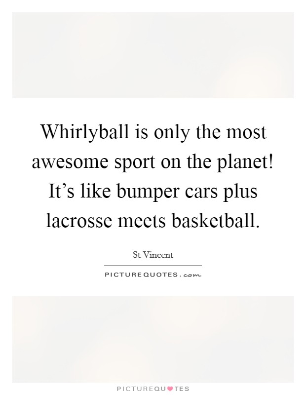 Whirlyball is only the most awesome sport on the planet! It's like bumper cars plus lacrosse meets basketball Picture Quote #1