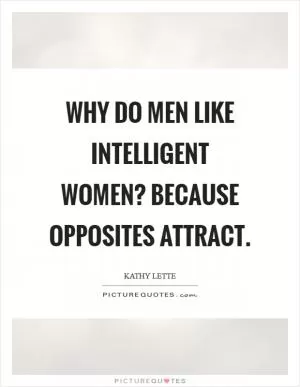 Why do men like intelligent women? Because opposites attract Picture Quote #1