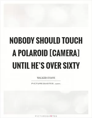 Nobody should touch a Polaroid [camera] until he’s over sixty Picture Quote #1