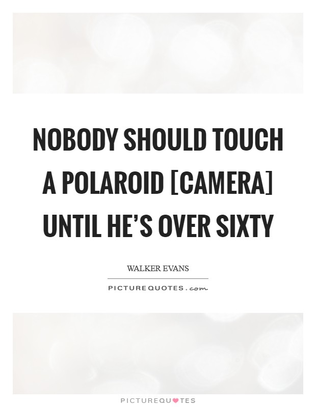 Nobody should touch a Polaroid [camera] until he's over sixty Picture Quote #1