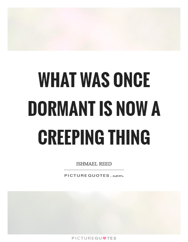 What was once dormant is now a Creeping Thing Picture Quote #1