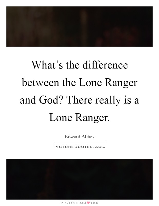 What's the difference between the Lone Ranger and God? There really is a Lone Ranger Picture Quote #1