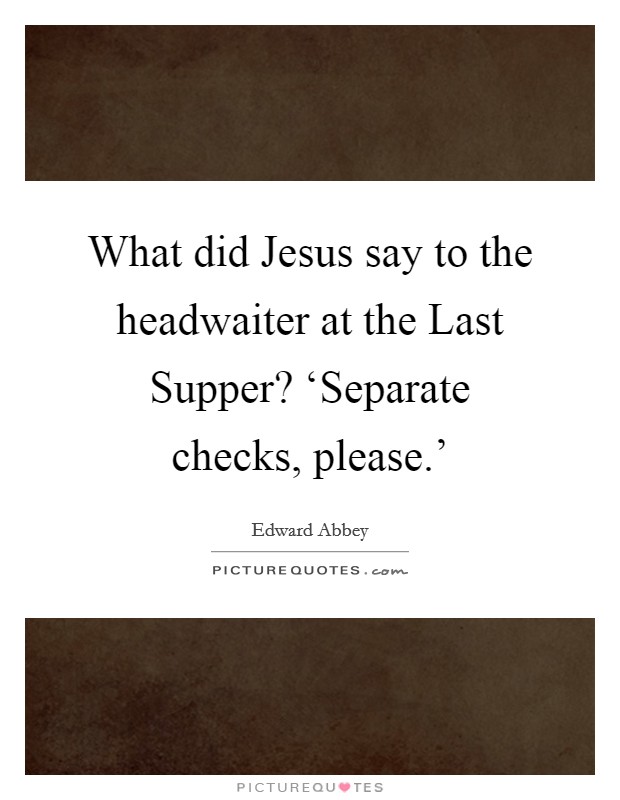 What did Jesus say to the headwaiter at the Last Supper? ‘Separate checks, please.' Picture Quote #1