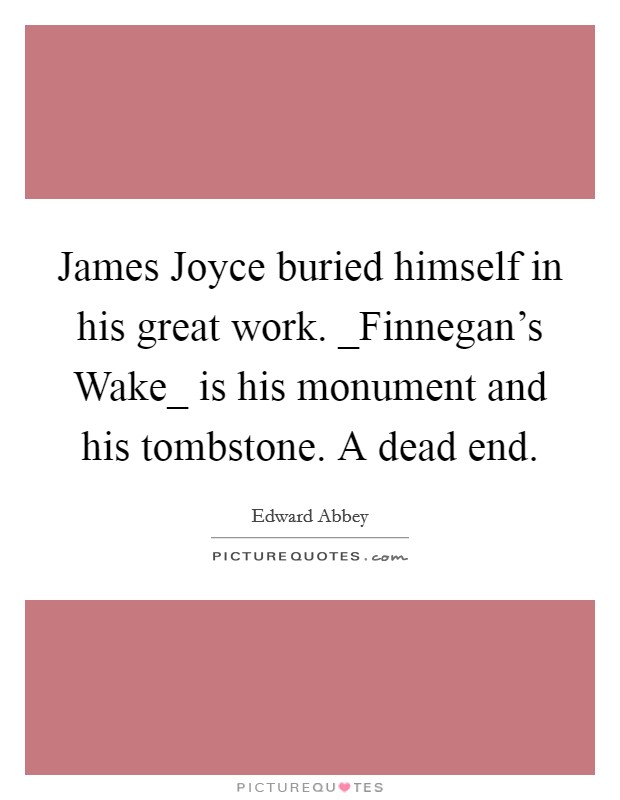 James Joyce buried himself in his great work. _Finnegan's Wake_ is his monument and his tombstone. A dead end Picture Quote #1