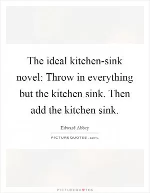 The ideal kitchen-sink novel: Throw in everything but the kitchen sink. Then add the kitchen sink Picture Quote #1