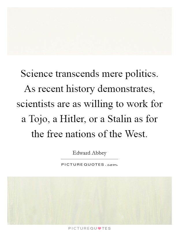 Science transcends mere politics. As recent history demonstrates, scientists are as willing to work for a Tojo, a Hitler, or a Stalin as for the free nations of the West Picture Quote #1