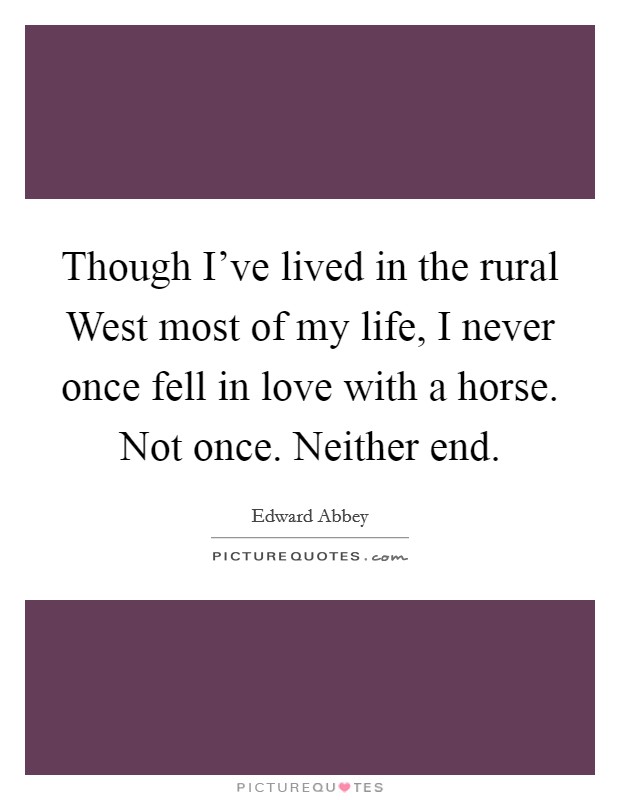 Though I've lived in the rural West most of my life, I never once fell in love with a horse. Not once. Neither end Picture Quote #1