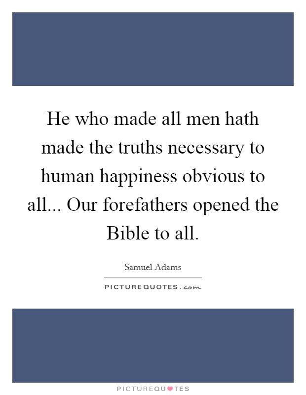 He who made all men hath made the truths necessary to human happiness obvious to all... Our forefathers opened the Bible to all Picture Quote #1