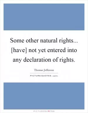Some other natural rights... [have] not yet entered into any declaration of rights Picture Quote #1