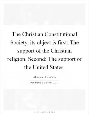 The Christian Constitutional Society, its object is first: The support of the Christian religion. Second: The support of the United States Picture Quote #1