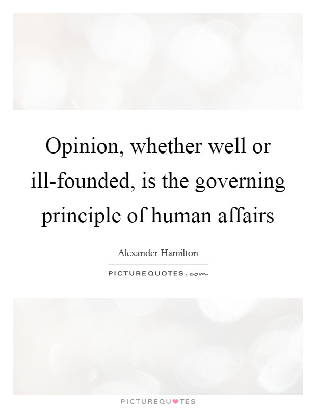 Opinion, whether well or ill-founded, is the governing principle of human affairs Picture Quote #1