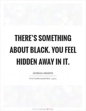 There’s something about black. You feel hidden away in it Picture Quote #1