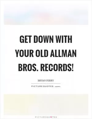 Get down with your old Allman Bros. records! Picture Quote #1