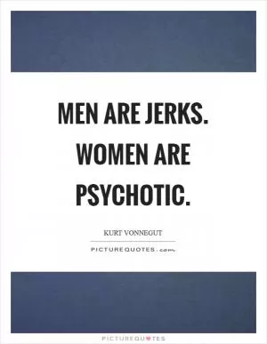 Men are jerks. Women are psychotic Picture Quote #1