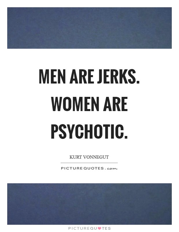 Men are jerks. Women are psychotic Picture Quote #1