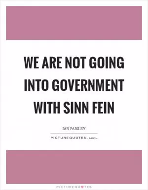 We are not going into government with Sinn Fein Picture Quote #1
