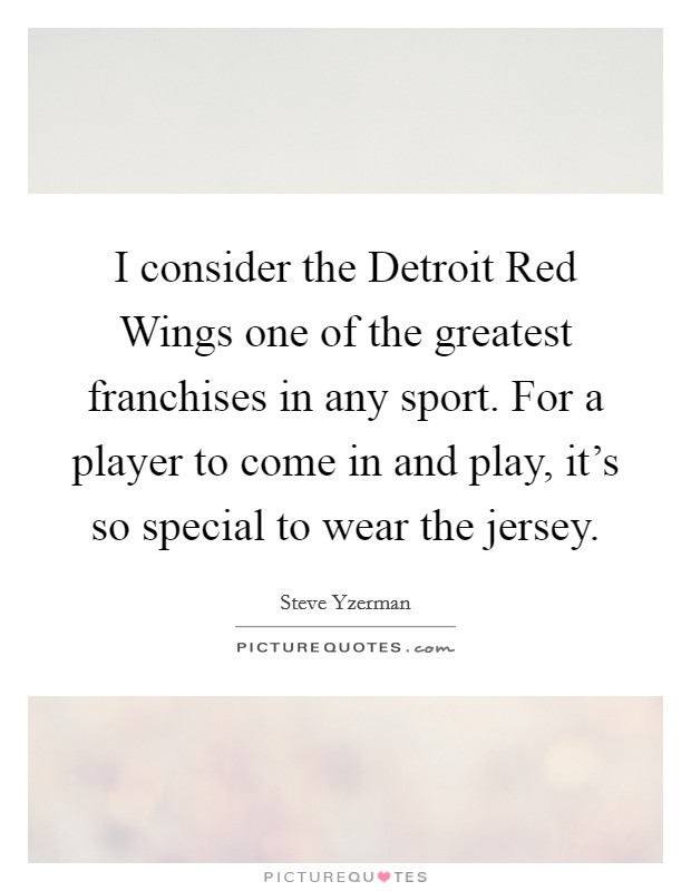 I consider the Detroit Red Wings one of the greatest franchises in any sport. For a player to come in and play, it's so special to wear the jersey Picture Quote #1