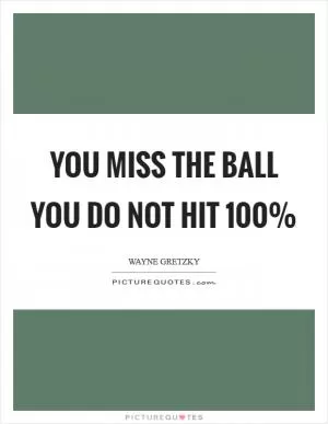You miss the ball you do not hit 100% Picture Quote #1