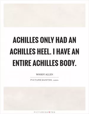 Achilles only had an Achilles heel. I have an entire Achilles body Picture Quote #1