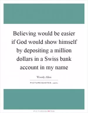 Believing would be easier if God would show himself by depositing a million dollars in a Swiss bank account in my name Picture Quote #1
