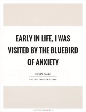 Early in life, I was visited by the bluebird of anxiety Picture Quote #1