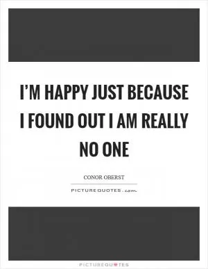 I’m happy just because I found out I am really no one Picture Quote #1