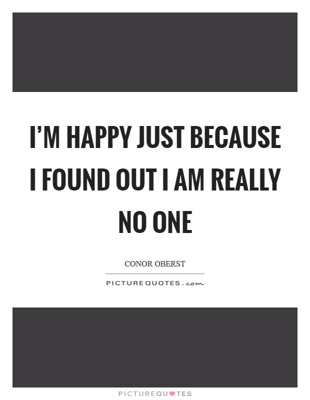 I'm happy just because I found out I am really no one Picture Quote #1