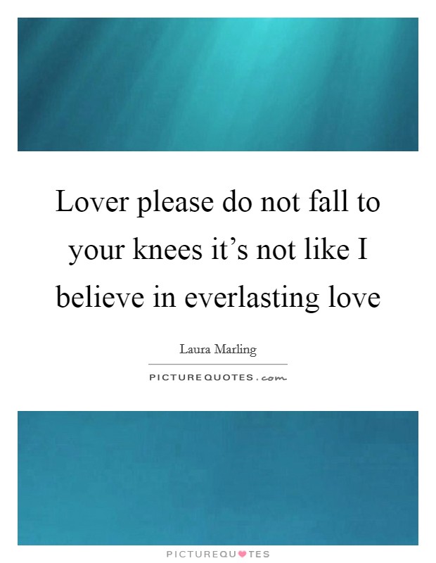 Lover please do not fall to your knees it's not like I believe in everlasting love Picture Quote #1
