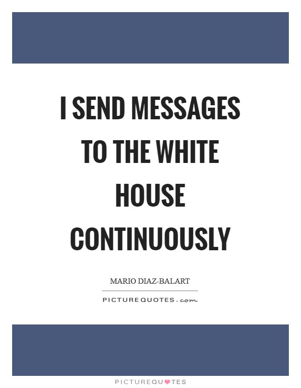I send messages to the White House continuously Picture Quote #1