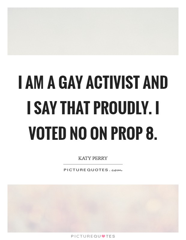 I am a gay activist and I say that proudly. I voted no on Prop 8 Picture Quote #1