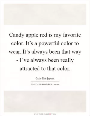 Candy apple red is my favorite color. It’s a powerful color to wear. It’s always been that way - I’ve always been really attracted to that color Picture Quote #1