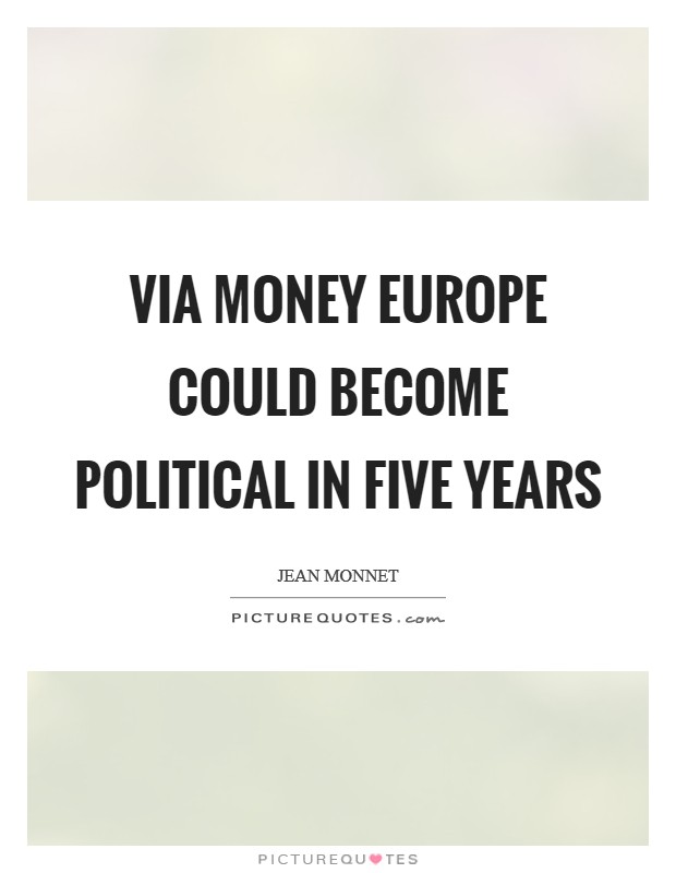 Via money Europe could become political in five years Picture Quote #1